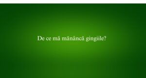 De ce mă măn&acirc;ncă gingiile