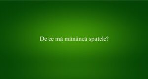 De ce mă măn&acirc;ncă spatele