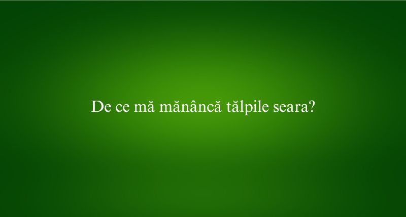 De ce mă mănâncă tălpile seara