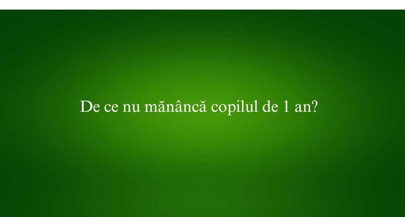 De ce nu mănâncă copilul de 1 an