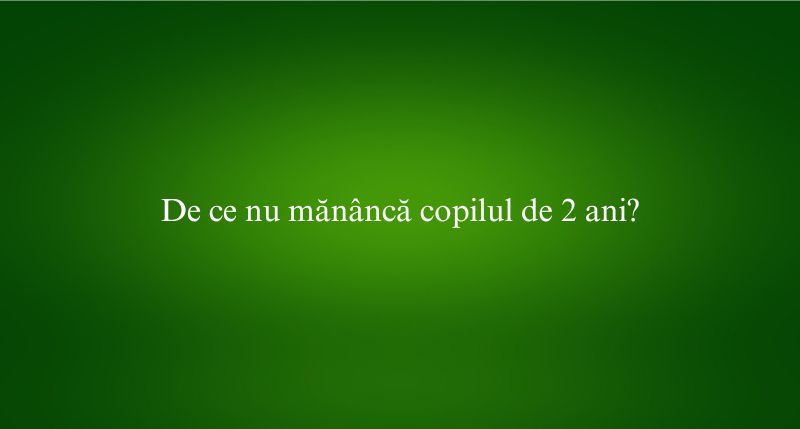 De ce nu mănâncă copilul de 2 ani