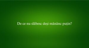 De ce nu slăbesc deși măn&acirc;nc puțin