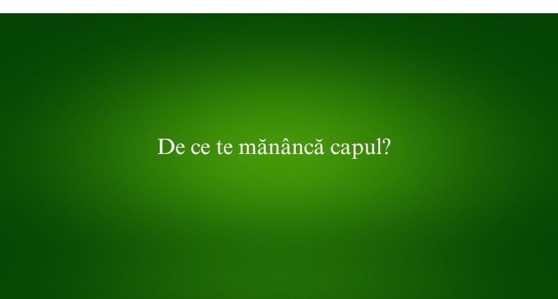 De ce te mănâncă capul