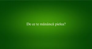 De ce te măn&acirc;ncă pielea