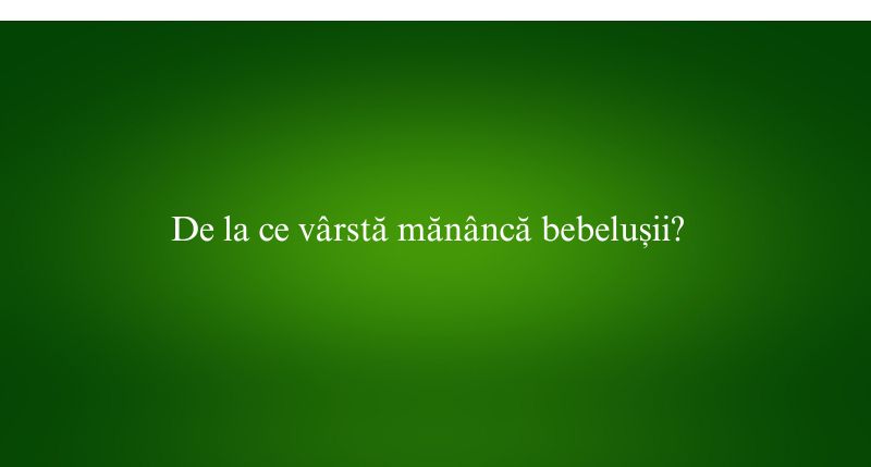 De la ce vârstă mănâncă bebelușii