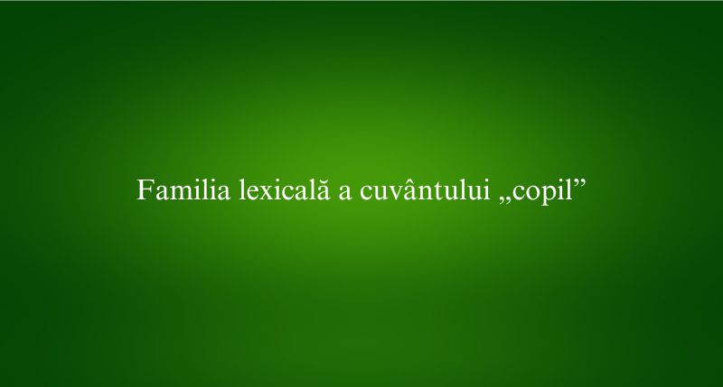 Familia lexicală a cuvântului „copil”