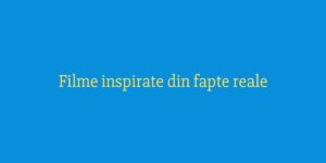 Filme inspirate din fapte reale