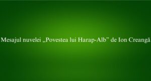 Mesajul nuvelei &bdquo;Povestea lui Harap-Alb&rdquo; de Ion Creangă