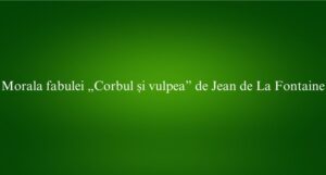 Morala fabulei &bdquo;Corbul și vulpea&rdquo; de Jean de La Fontaine