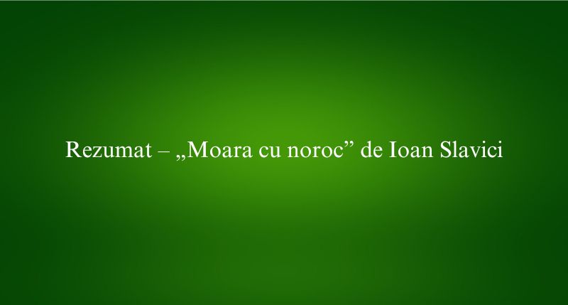 Rezumat – „Moara cu noroc” de Ioan Slavici