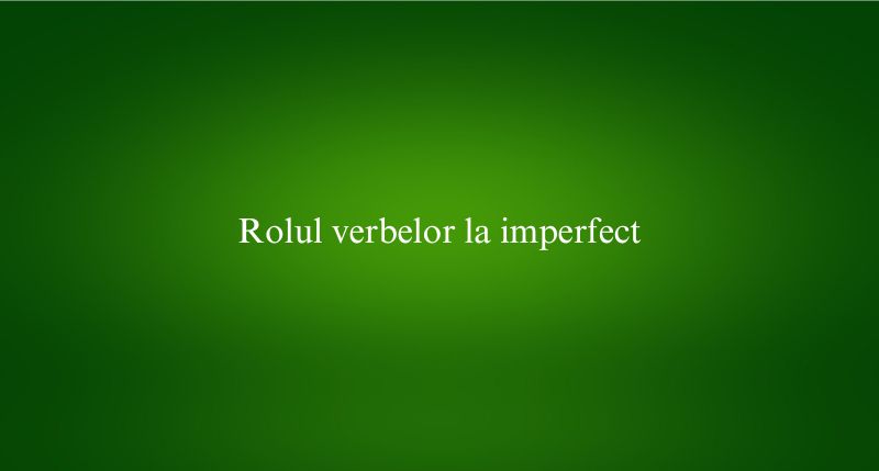 Rolul verbelor la imperfect