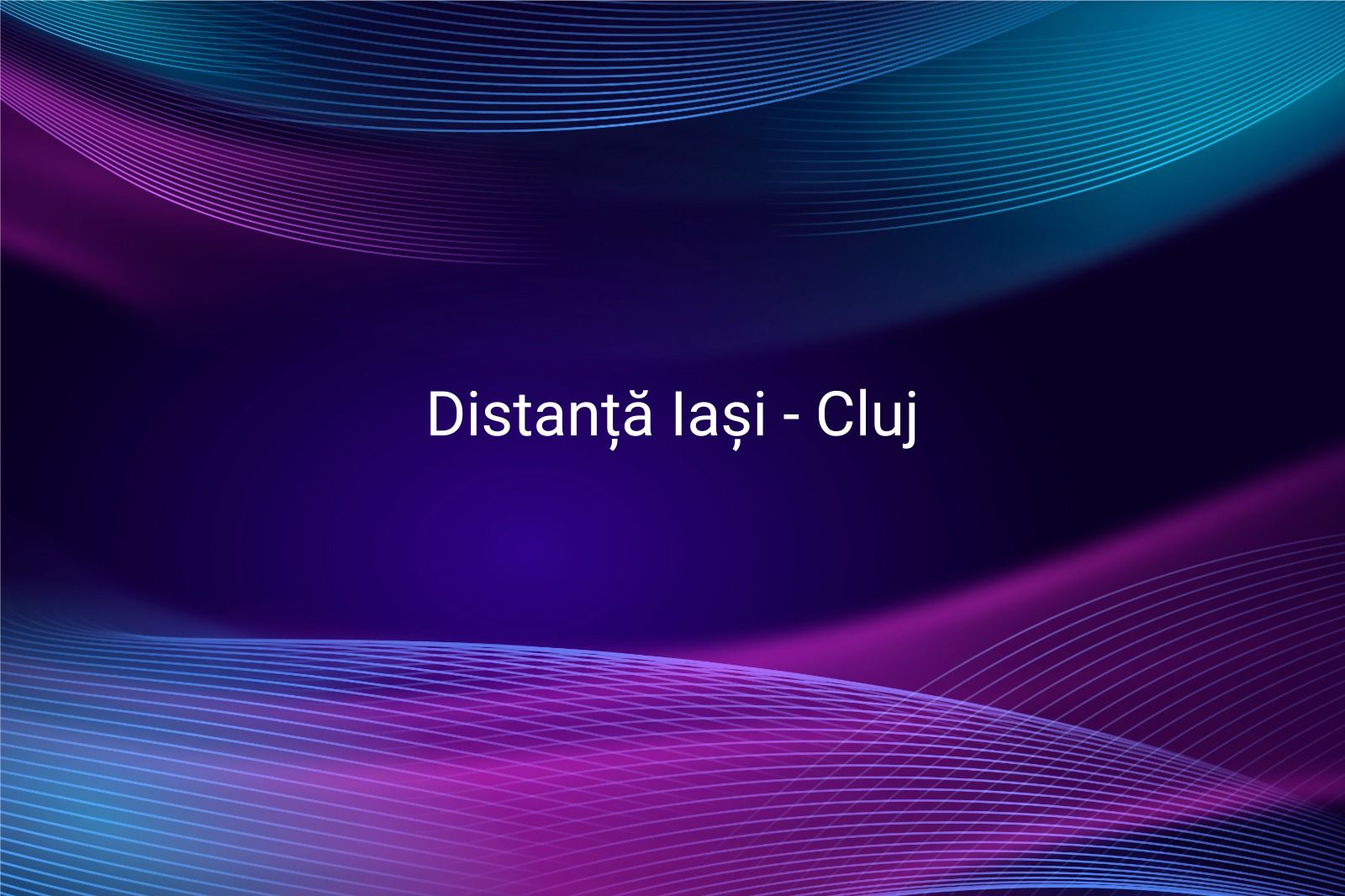 Distanță Iași - Cluj
